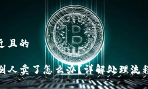 思考一个接近且的

TP钱包币被别人卖了怎么办？详解处理流程及预防措施