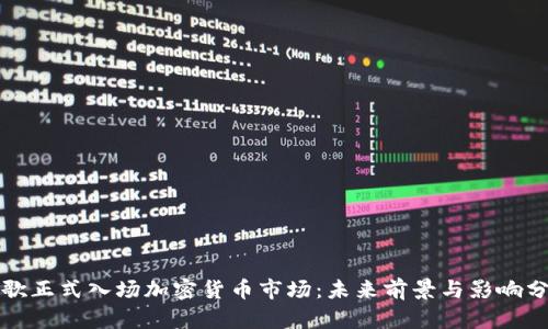 谷歌正式入场加密货币市场：未来前景与影响分析