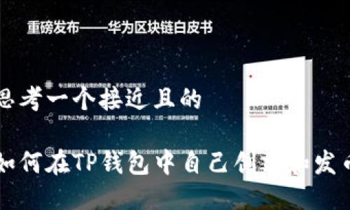 思考一个接近且的

如何在TP钱包中自己创建和发币
