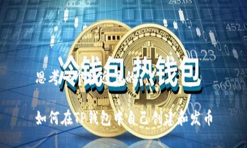 思考一个接近且的
如何在TP钱包中自己创建和发币
