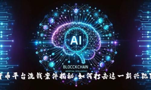 加密货币平台洗钱案件揭秘：如何打击这一新兴犯罪行为