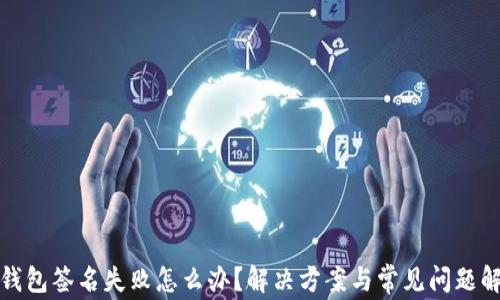 
TP钱包签名失败怎么办？解决方案与常见问题解答