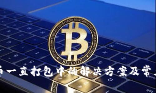 tP钱包提币一直打包中的解决方案及常见问题解析