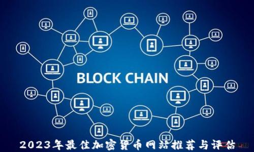 
2023年最佳加密货币网站推荐与评估